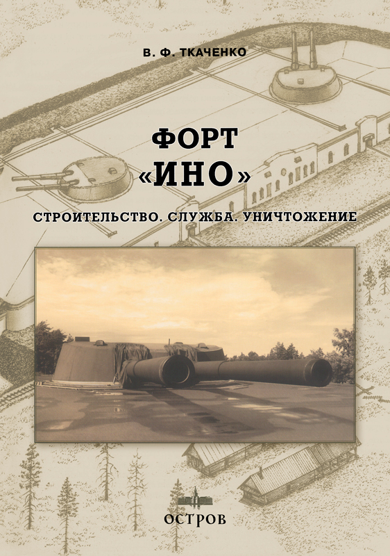 OBK-047 Форт `Ино`. Строительство. Служба. Уничтожение (Автор - Ткаченко В.Ф., СПб, издательство `Остров`)